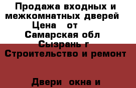 Продажа входных и межкомнатных дверей › Цена ­ от 500 - Самарская обл., Сызрань г. Строительство и ремонт » Двери, окна и перегородки   . Самарская обл.